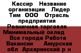 Кассир › Название организации ­ Лидер Тим, ООО › Отрасль предприятия ­ Розничная торговля › Минимальный оклад ­ 1 - Все города Работа » Вакансии   . Амурская обл.,Архаринский р-н